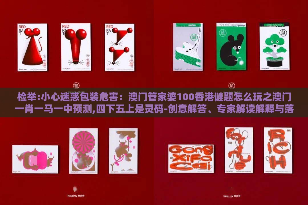 检举:小心迷惑包装危害：澳门管家婆100香港谜题怎么玩之澳门一肖一马一中预测,四下五上是灵码-创意解答、专家解读解释与落实​,小心伪假宣传陷阱