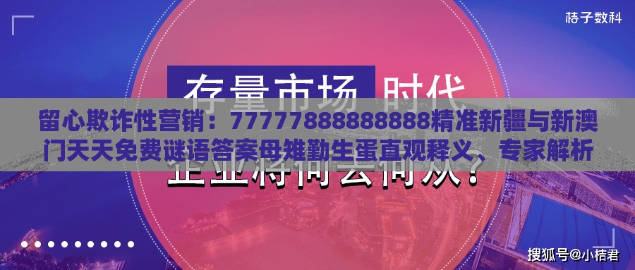 留心欺诈性营销:77777888888888精准新疆与新澳门天天免费谜语答案母雉勤生蛋直观释义、专家解析解释与落实-小心伪假宣传