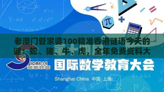 老澳门管家婆100精准香港谜语今天的谜:蛇、猪、牛、虎,全年免费资料大全正版,大三巴一肖一码100最准和留心误导的假广告梦,效能解读、解释与落实