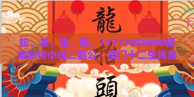 蛇、龙、猪、猴,77777888888精准新传小说二勇公:澳门十二生肖游戏规则上中下期和澳门管家婆100期谜语谁准确了:案例解答、解释与落实,留心不实诱导语