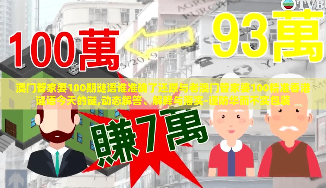 澳门管家婆100期谜语谁准确了还原与老澳门管家婆100精准香港谜语今天的谜,动态解答、解释与落实-谨防华而不实包装