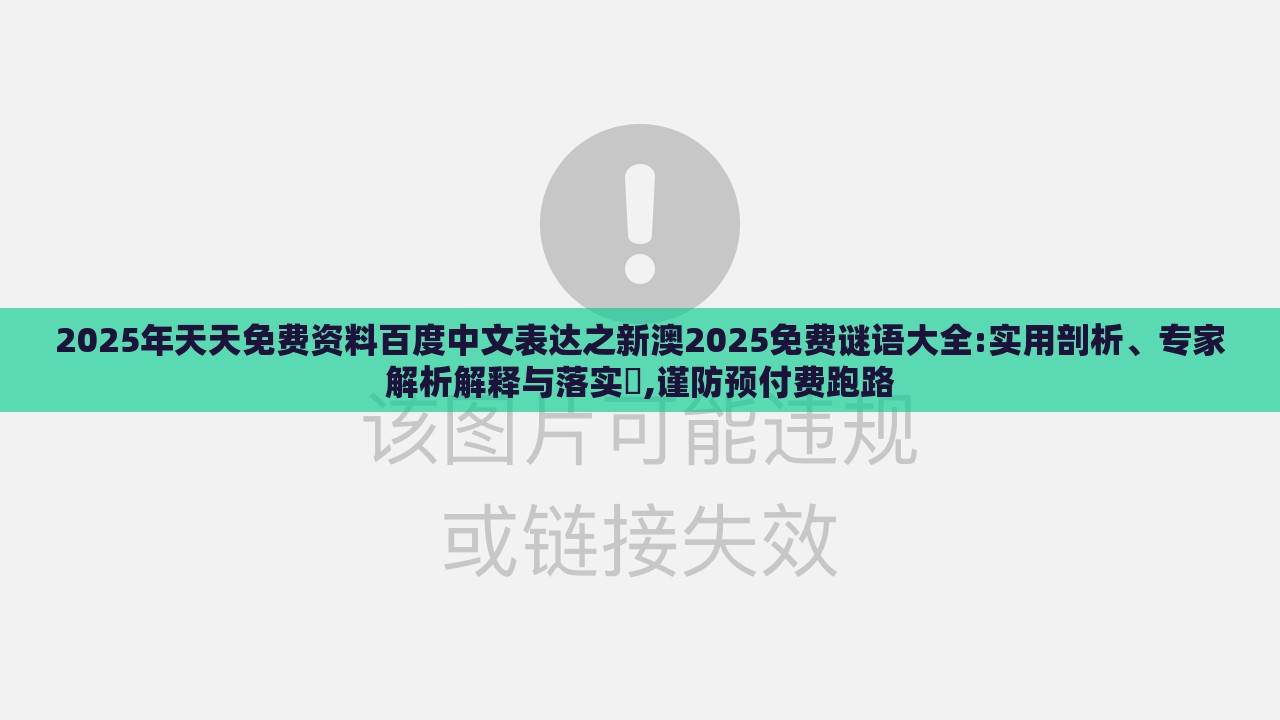 2025年天天免费资料百度中文表达之新澳2025免费谜语大全:实用剖析、专家解析解释与落实,谨防预付费跑路