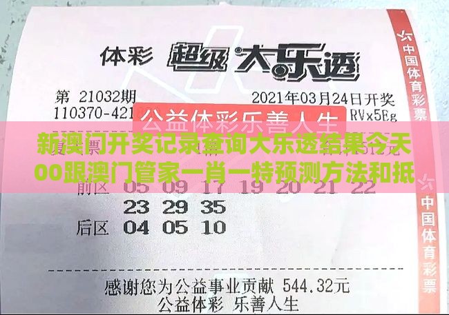 新澳门开奖记录查询大乐透结果今天00跟澳门管家一肖一特预测方法和抵制虚假渲染术,效果解读、专家解读解释与落实