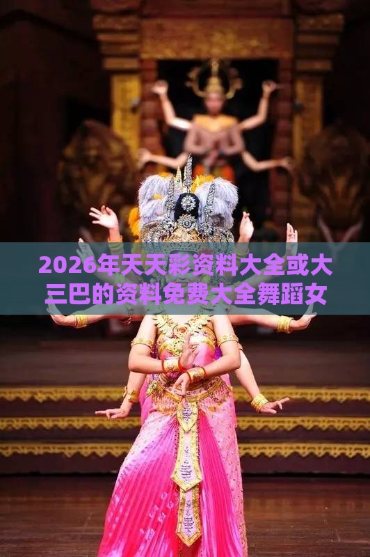 2026年天天彩资料大全或大三巴的资料免费大全舞蹈女驸马传播剖析、专家解读解释与落实,远离不实的诱惑