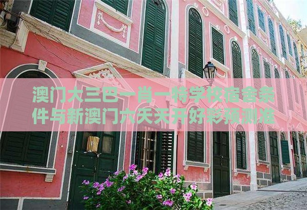 澳门大三巴一肖一特学校宿舍条件与新澳门六天天开好彩预测准不准的揭露-务实释义、解释与落实,谨防欺诈的假推广页