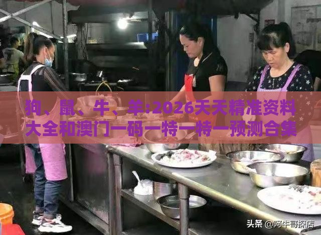 狗、鼠、牛、羊:2026天天精准资料大全和澳门一码一特一特一预测合集科学释义、专家解读解释与落实,抵制不实广告