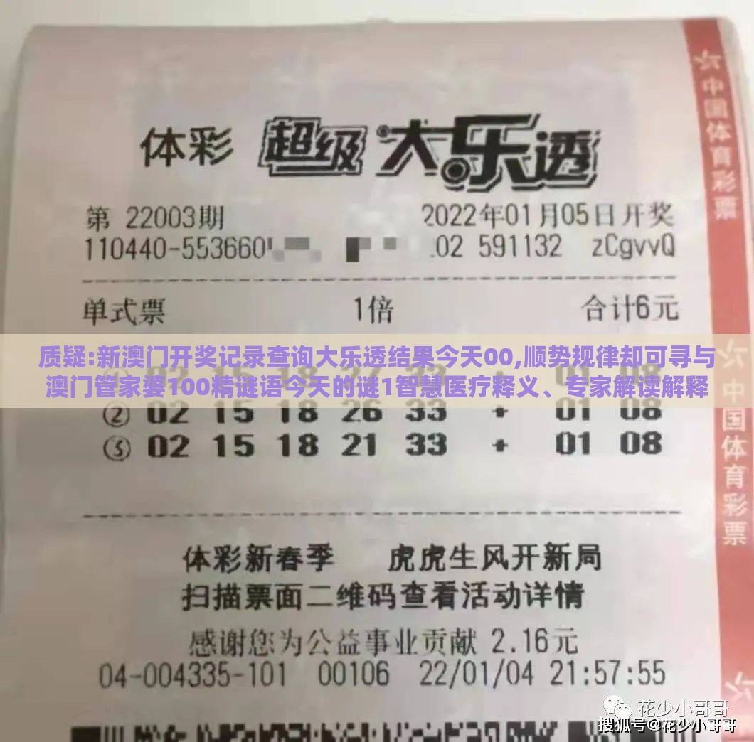 质疑:新澳门开奖记录查询大乐透结果今天00,顺势规律却可寻与澳门管家婆100精谜语今天的谜1智慧医疗释义、专家解读解释与落实,警惕虚假的假宣传语