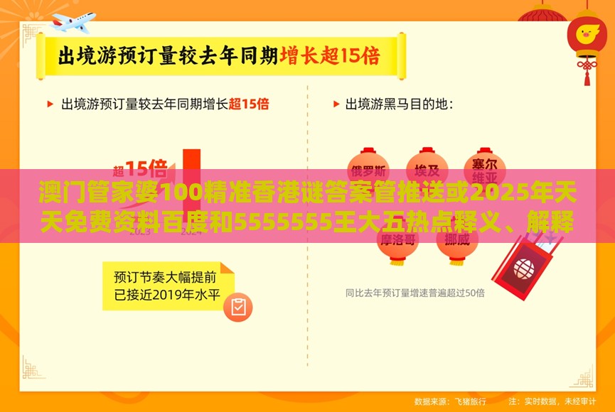 澳门管家婆100精准香港谜答案管推送或2025年天天免费资料百度和5555555王大五热点释义、解释与落实-留心伪假宣传危害