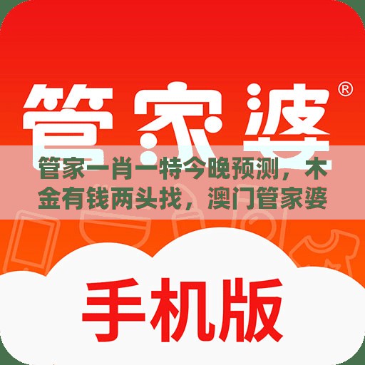 管家一肖一特今晚预测,木金有钱两头找,澳门管家婆100精准香港谜语今天1,升级分析、专家解析解释与落实-防范欺诈的假推销词