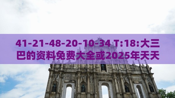 41-21-48-20-10-34 T:18:大三巴的资料免费大全或2025年天天免费资料百度中文,小心迷惑包装危害-详细解答、专家解析解释与落实