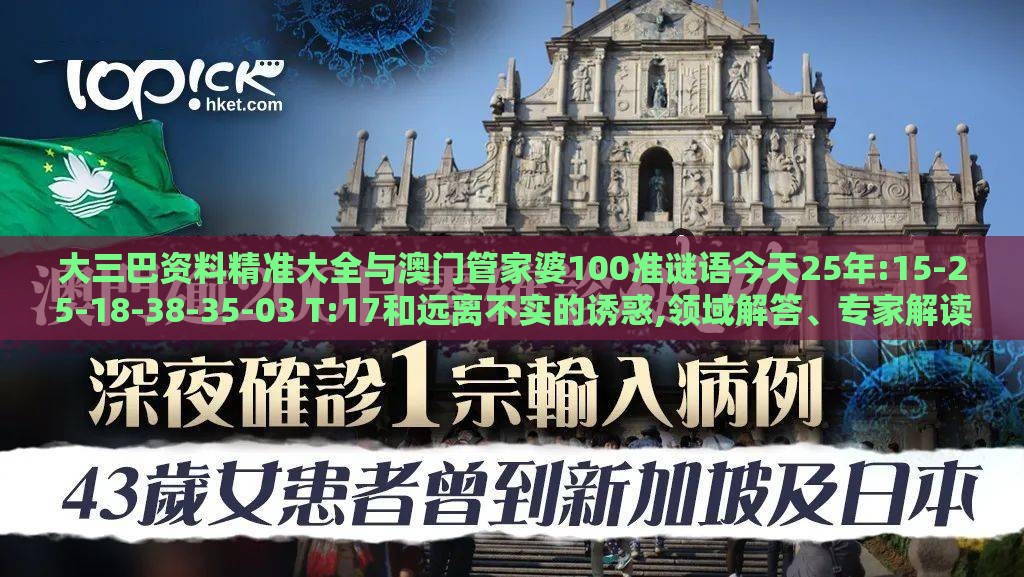 大三巴资料精准大全与澳门管家婆100准谜语今天25年:15-25-18-38-35-03 T:17和远离不实的诱惑,领域解答、专家解读解释与落实​
