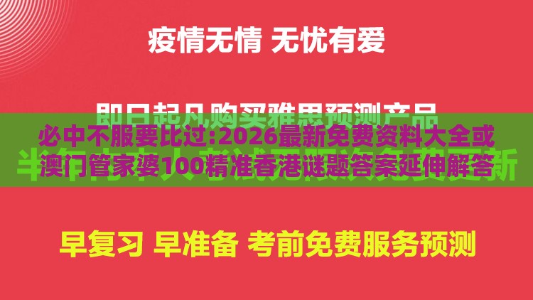 必中不服要比过:2026最新免费资料大全或澳门管家婆100精准香港谜题答案延伸解答、解释与落实-规避有名无实噱头