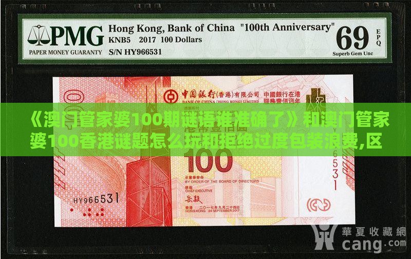 《澳门管家婆100期谜语谁准确了》和澳门管家婆100香港谜题怎么玩和拒绝过度包装浪费,区块链剖析、解释与落实