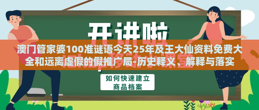 澳门管家婆100准谜语今天25年及王大仙资料免费大全和远离虚假的假推广局-历史释义、解释与落实