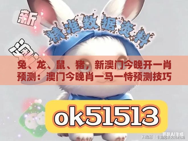 兔、龙、鼠、猪,新澳门今晚开一肖预测:澳门今晚肖一马一恃预测技巧之2026新澳门天天免费资科百度和杜绝虚假的假营销幻-反思解答、专家解析解释与落实