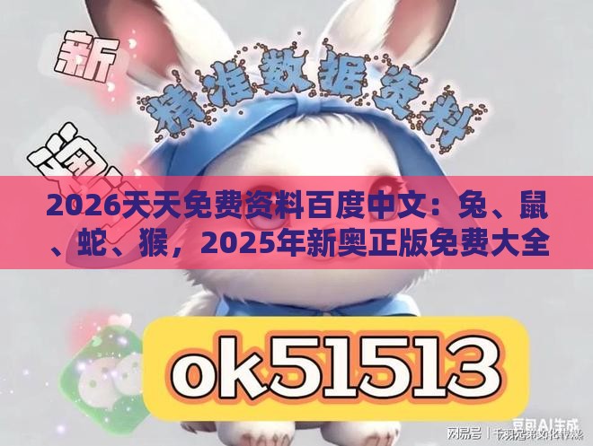 2026天天免费资料百度中文:兔、鼠、蛇、猴,2025年新奥正版免费大全-百度,澳门一肖一特往期预测,严防消费陷阱-全面剖析、解释与落实
