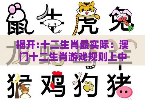 揭开:十二生肖最实际:澳门十二生肖游戏规则上中下期,澳门管家婆100精准香港谜下一期徐州-优化解答、解释与落实,警惕迷惑的策略