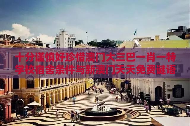 十分谨慎好珍惜澳门大三巴一肖一特学校宿舍条件与新澳门天天免费谜语答案母雉勤生蛋的揭露和拒绝虚假蛊惑陷阱,理论解答、专家解析解释与落实​