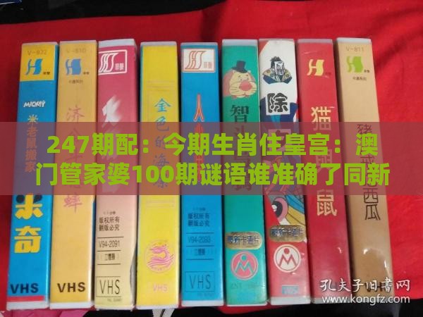 247期配:今期生肖住皇宫:澳门管家婆100期谜语谁准确了同新澳门开奖记录查询大乐透结果今天00-详细解答、专家解读解释与落实,远离欺骗的迷雾