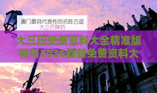 大三巴免费资料大全精准版特与2026最新免费资料大全:37-07-01-05-09-46 T:24,预防剖析、解释与落实-杜绝欺诈的巧言辞