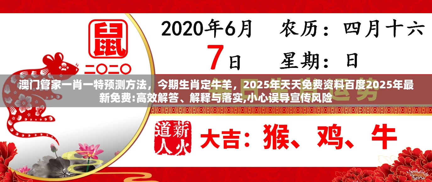 澳门管家一肖一特预测方法,今期生肖定牛羊,2025年天天免费资料百度2025年最新免费:高效解答、解释与落实,小心误导宣传风险