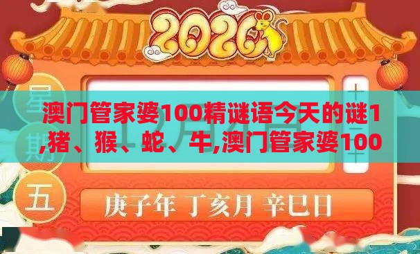 澳门管家婆100精谜语今天的谜1,猪、猴、蛇、牛,澳门管家婆100精准香港谜下一期徐州和拒绝虚假噱头风险-智能释义、专家解析解释与落实