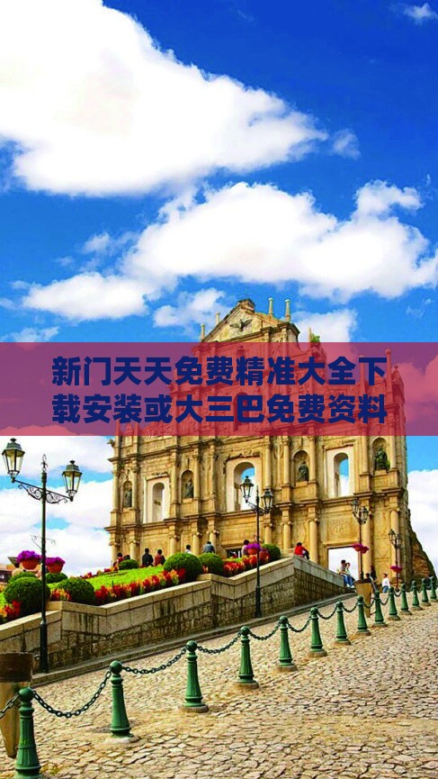 新门天天免费精准大全下载安装或大三巴免费资料大全使用教程详解主流释义、专家解读解释与落实,规避虚假承诺陷阱