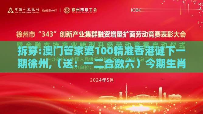 拆穿:澳门管家婆100精准香港谜下一期徐州,(送:一二合数六)今期生肖二三门或新奥一肖一特预测分析l和谨防预付费跑路-前沿剖析、专家解读解释与落实