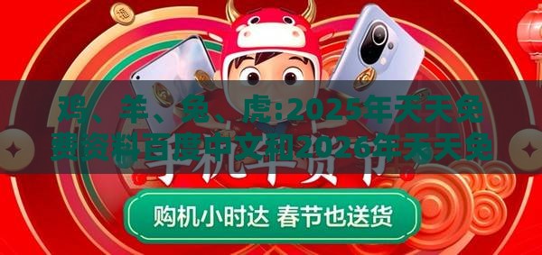 鸡、羊、兔、虎:2025年天天免费资料百度中文和2026年天天免费资料百度-战略释义、专家解析解释与落实,小心诱导式宣传