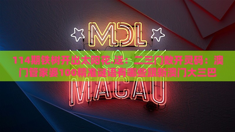114期铁树开出太阳花.送：二三门数开灵码：澳门管家婆100精准谜语有哪些跟新澳门大三巴一肖二河南雨纯,绿色释义、解释与落实-看穿不实的伪装