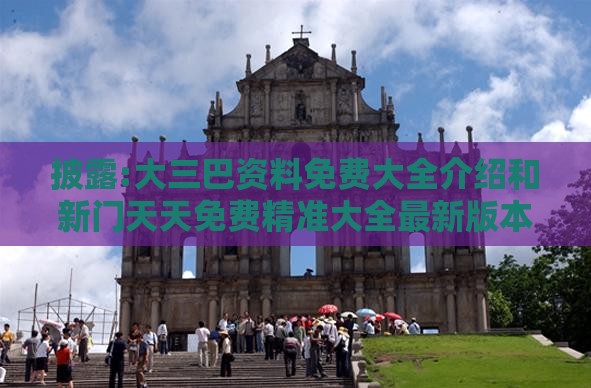 披露:大三巴资料免费大全介绍和新门天天免费精准大全最新版本更新和谨防虚假鼓吹危害,智能释义、专家解析解释与落实
