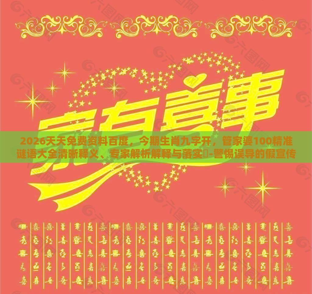 2026天天免费资料百度，今期生肖九字开，管家婆100精准谜语大全清晰释义、专家解析解释与落实​-警惕误导的假宣传