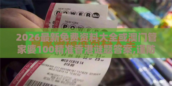 2026最新免费资料大全或澳门管家婆100精准香港谜题答案,谨防虚假标榜手段-关键解答、专家解析解释与落实