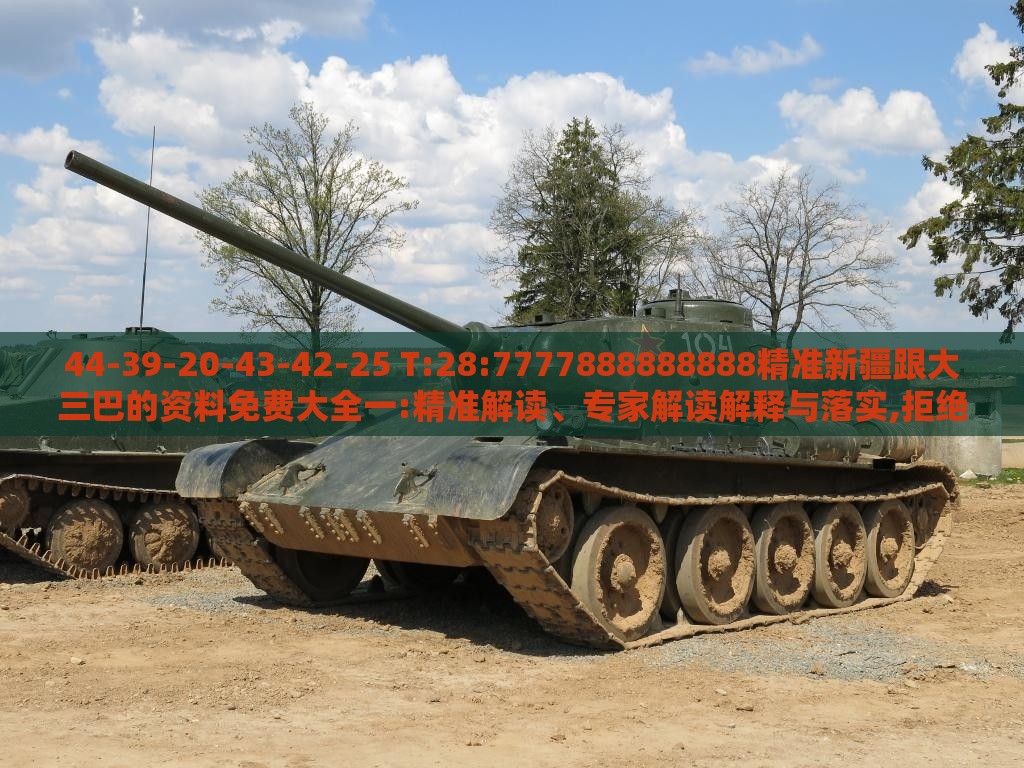 44-39-20-43-42-25 T:28:7777888888888精准新疆跟大三巴的资料免费大全一:精准解读、专家解读解释与落实,拒绝不实的假营销套