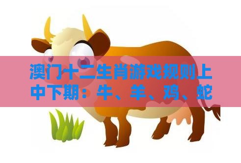 澳门十二生肖游戏规则上中下期:牛、羊、鸡、蛇,2026新澳免费资科大全全面释义,2025年新奥正版免费大全-百度,通俗释义、专家解读解释与落实-留心误导的假广告梦