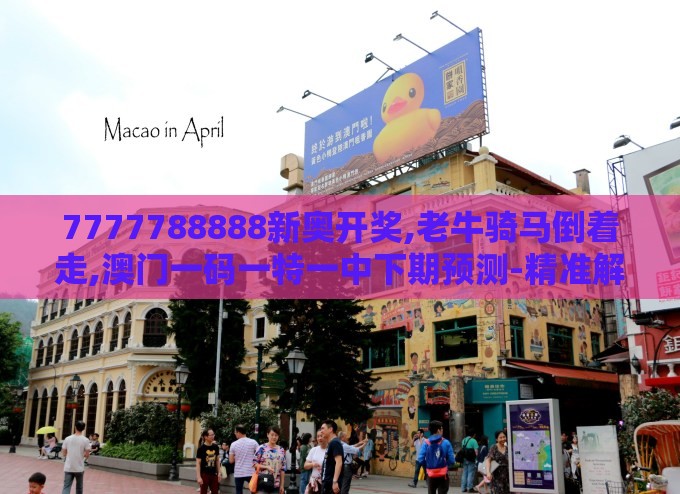 7777788888新奥开奖,老牛骑马倒着走,澳门一码一特一中下期预测-精准解答、专家解读解释与落实​,防范不实的阴谋