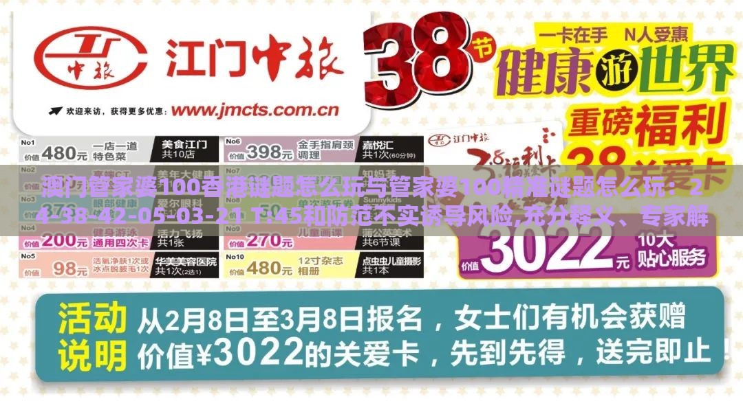 澳门管家婆100香港谜题怎么玩与管家婆100精准谜题怎么玩:24-38-42-05-03-21 T:45和防范不实诱导风险,充分释义、专家解析解释与落实