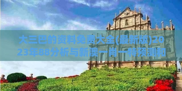 大三巴的资料免费大全(最新版)2023年88分析与新澳一肖一特预测和预测和和规避误导的假推广语-精选解析、解释与落实