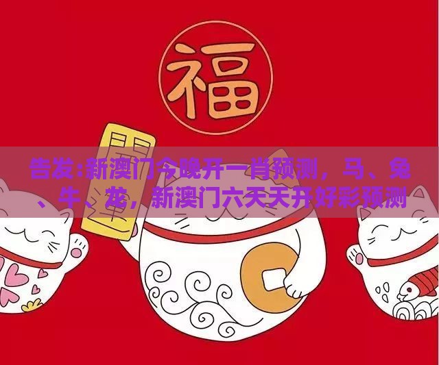 告发:新澳门今晚开一肖预测,马、兔、牛、龙,新澳门六天天开好彩预测准不准,基础释义、专家解读解释与落实-抵制欺诈的假诱导旗