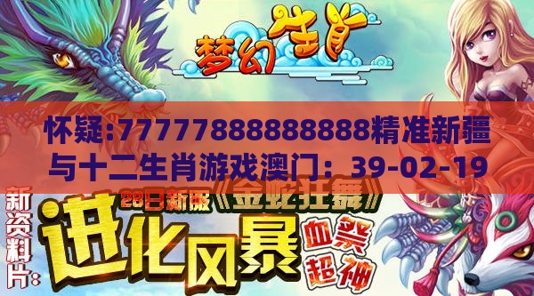 怀疑:77777888888888精准新疆与十二生肖游戏澳门:39-02-19-31-38-24 T:34-深度释义、专家解析解释与落实,规避伪假宣传局