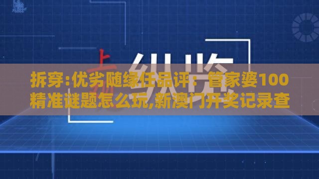 拆穿:优劣随缘任品评：管家婆100精准谜题怎么玩,新澳门开奖记录查询大乐透结果今天00,场景解答、专家解读解释与落实-防范虚假诱惑钩