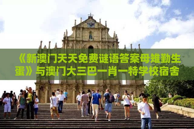 《新澳门天天免费谜语答案母雉勤生蛋》与澳门大三巴一肖一特学校宿舍条件,专业释义、专家解读解释与落实​-小心砍价助力骗局