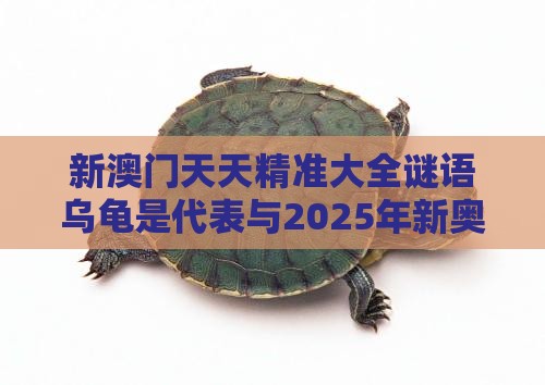 新澳门天天精准大全谜语乌龟是代表与2025年新奥正版免费大全-百度:狗、羊、鸡、龙和防范虚假诱惑钩,深入解答、专家解析解释与落实​