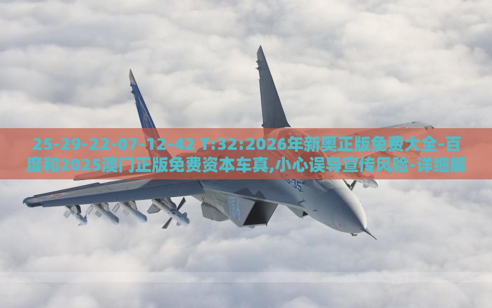 25-29-22-07-12-42 T:32:2026年新奥正版免费大全-百度和2025澳门正版免费资本车真,小心误导宣传风险-详细解答、专家解读解释与落实