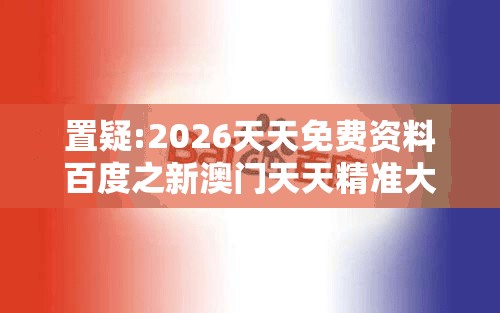 置疑:2026天天免费资料百度之新澳门天天精准大全谜：配：今期生肖七字头和远离虚假蛊惑-数字孪生释义、专家解读解释与落实