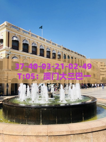 37-40-03-21-02-49 T:05：澳门大三巴一肖一特学校宿舍条件或澳门一肖一特往期预测-规范解答、专家解析解释与落实,留心欺诈诱导手段