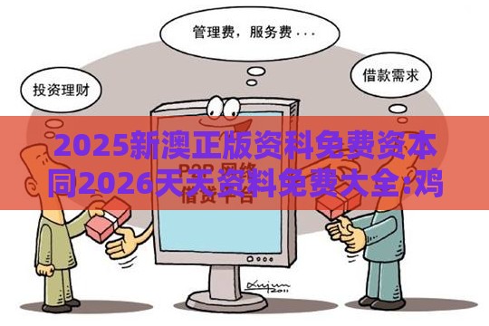 2025新澳正版资科免费资本同2026天天资料免费大全:鸡、牛、狗、鼠,新颖释义、专家解读解释与落实​-杜绝虚假的假诱导
