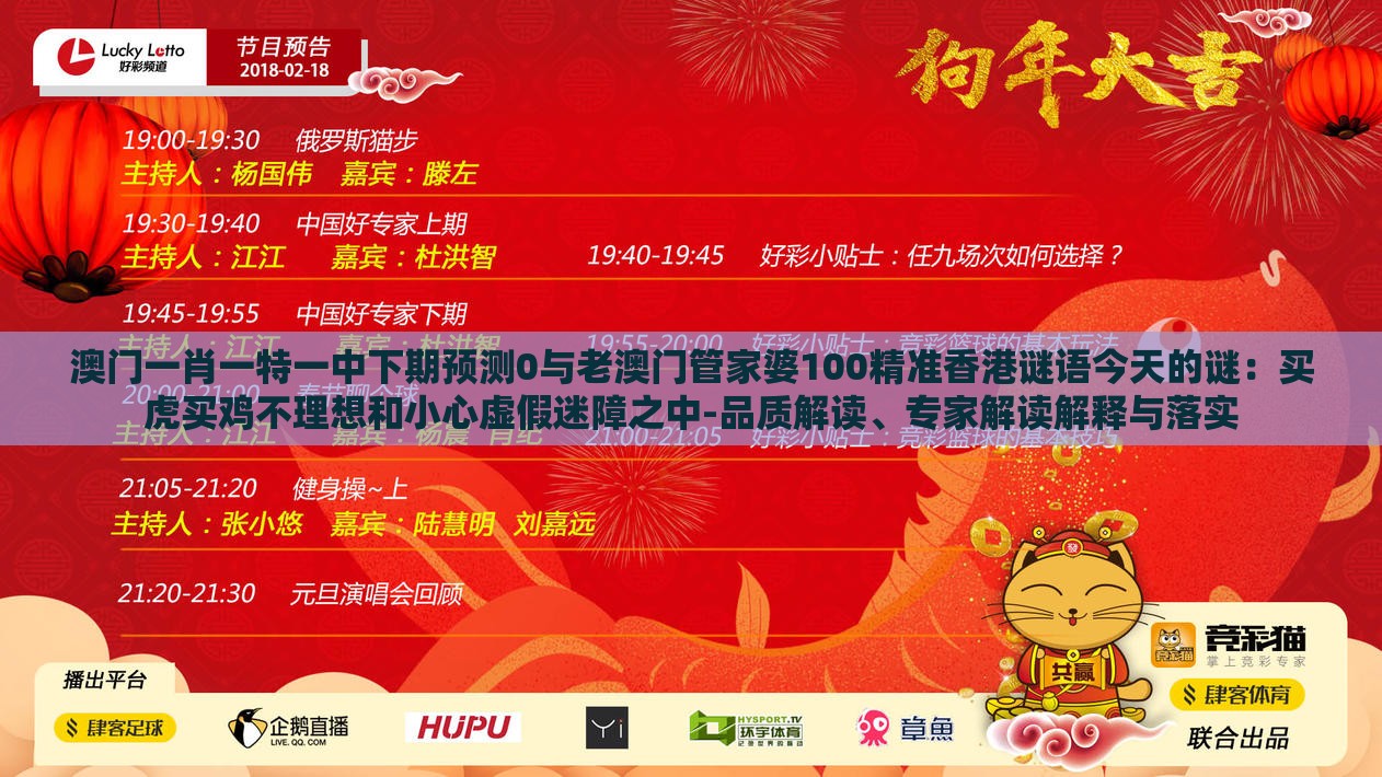 澳门一肖一特一中下期预测0与老澳门管家婆100精准香港谜语今天的谜：买虎买鸡不理想和小心虚假迷障之中-品质解读、专家解读解释与落实
