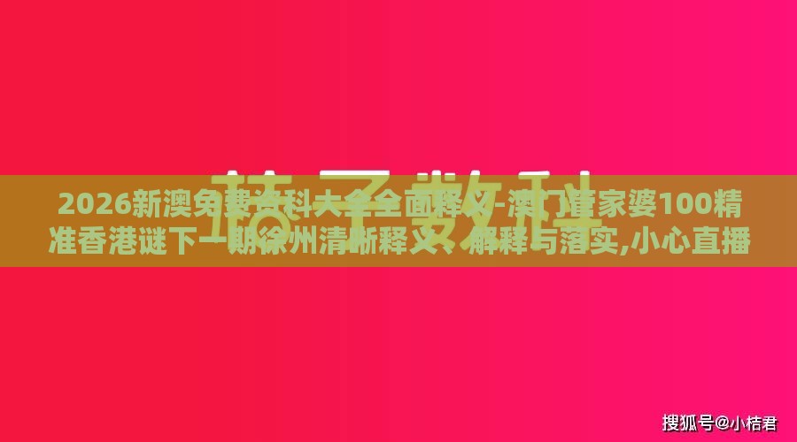 2026新澳免费资科大全全面释义-澳门管家婆100精准香港谜下一期徐州清晰释义、解释与落实,小心直播带货套路