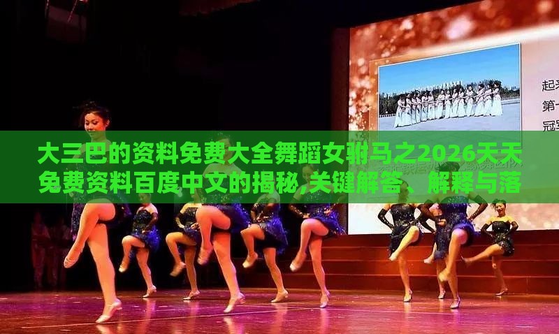 大三巴的资料免费大全舞蹈女驸马之2026天天免费资料百度中文的揭秘,关键解答、解释与落实-规避迷惑性噱头
